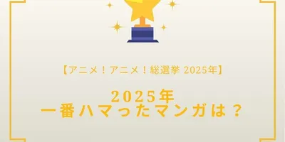 2025年一番ハマったマンガは？【2025年アニメ！アニメ！総選挙】アンケート〆切は12月18日まで